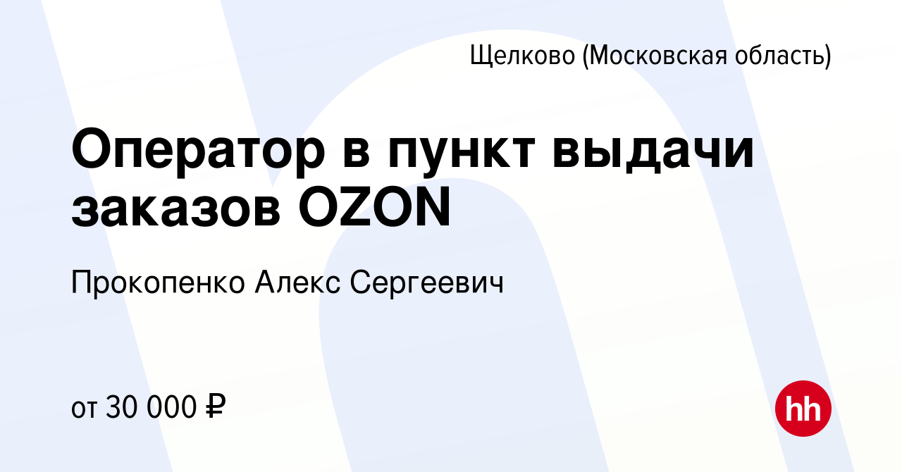 Вакансия Оператор в пункт выдачи заказов OZON в Щелково, работа в компании  Прокопенко Алекс Сергеевич (вакансия в архиве c 1 августа 2023)