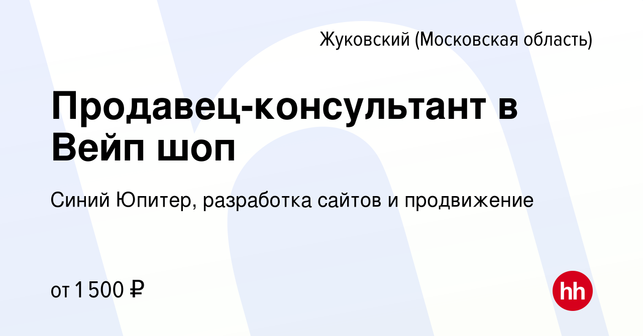 Вакансия Продавец-консультант в Вейп шоп в Жуковском, работа в компании  Синий Юпитер, разработка сайтов и продвижение (вакансия в архиве c 19 июля  2023)