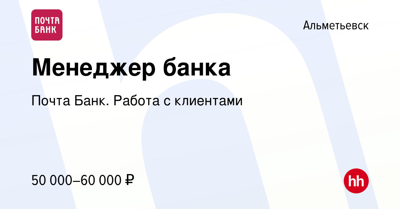 Вакансия Менеджер банка в Альметьевске, работа в компании Почта Банк. Работа  с клиентами (вакансия в архиве c 10 января 2024)