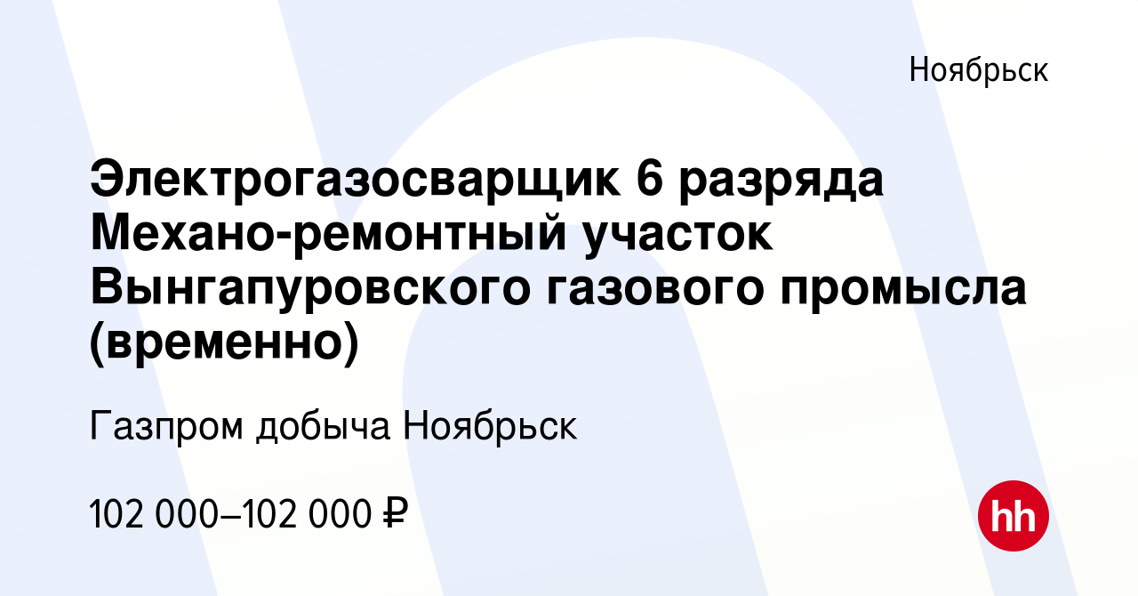 Вакансия Электрогазосварщик 6 разряда Механо-ремонтный участок  Вынгапуровского газового промысла (временно) в Ноябрьске, работа в компании  Газпром добыча Ноябрьск (вакансия в архиве c 28 декабря 2023)