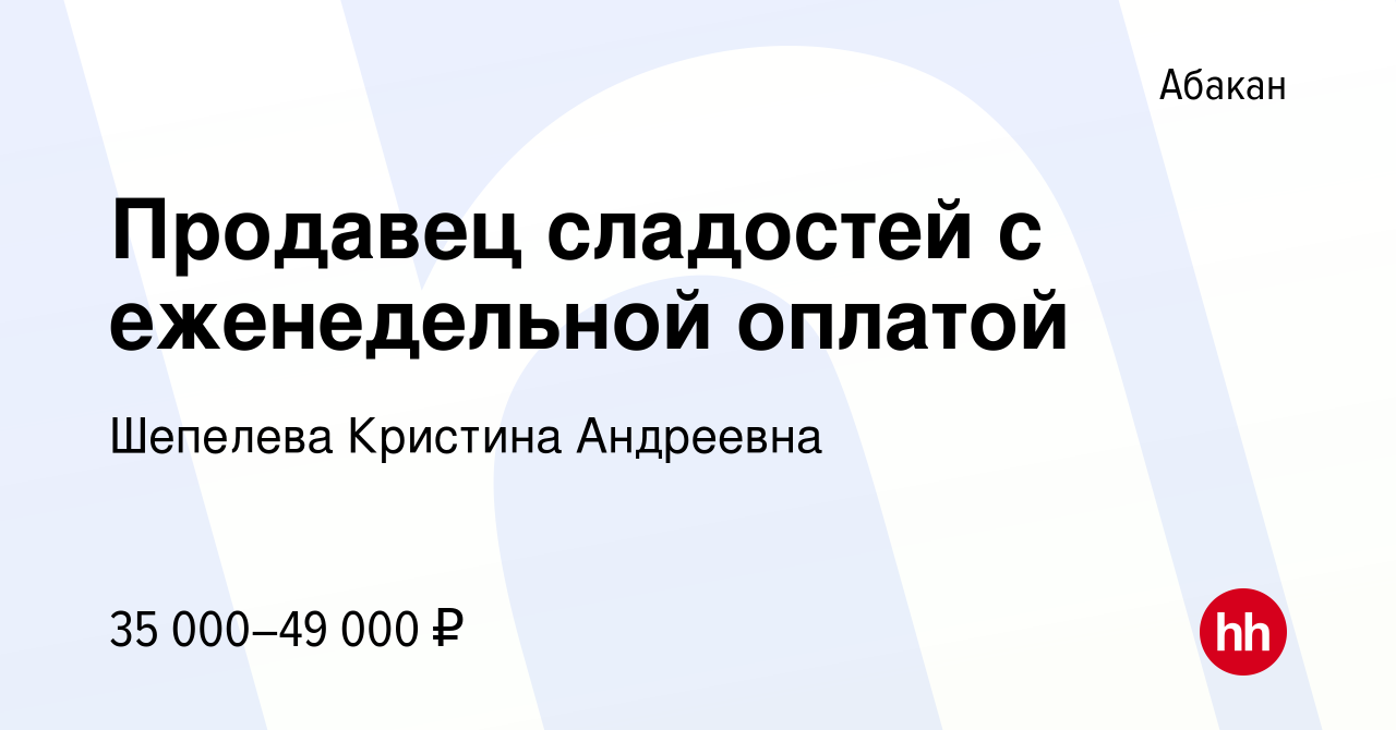 Вакансия Продавец сладостей с еженедельной оплатой в Абакане, работа в  компании Шепелева Кристина Андреевна (вакансия в архиве c 26 сентября 2023)