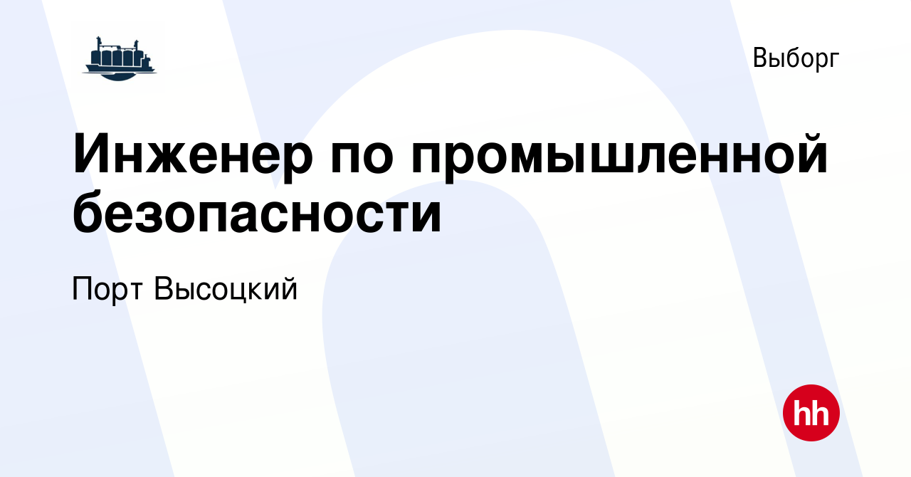 Вакансия Инженер по промышленной безопасности в Выборге, работа в компании  Порт Высоцкий (вакансия в архиве c 1 августа 2023)