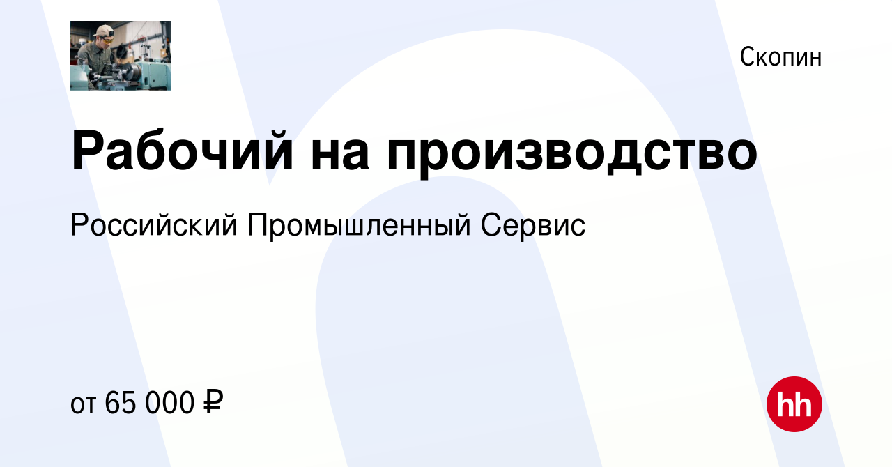 Вакансия Рабочий на производство в Скопине, работа в компании Российский  Промышленный Сервис (вакансия в архиве c 23 августа 2023)