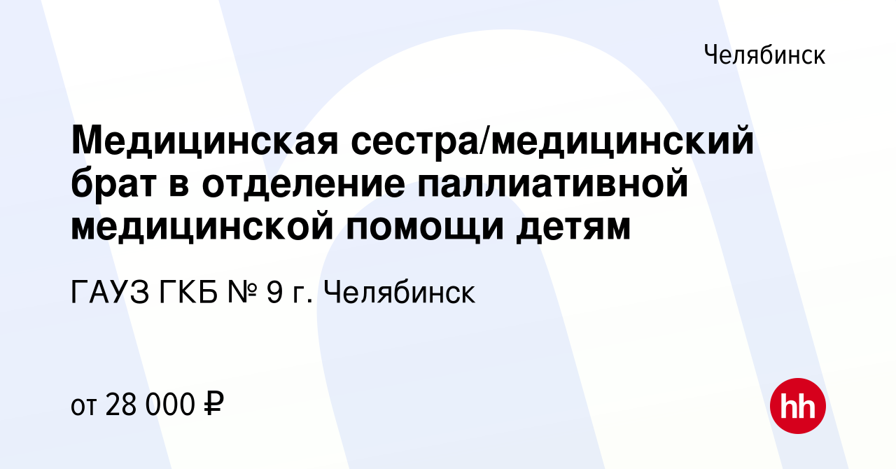 Вакансия Медицинская сестра/медицинский брат в отделение паллиативной  медицинской помощи детям в Челябинске, работа в компании ГАУЗ ГКБ № 9 г.  Челябинск (вакансия в архиве c 2 августа 2023)