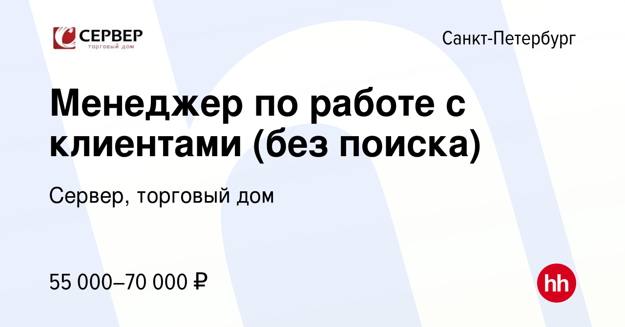 Вакансия Менеджер по работе с клиентами (без поиска) в Санкт-Петербурге,  работа в компании Сервер, торговый дом (вакансия в архиве c 27 сентября  2023)