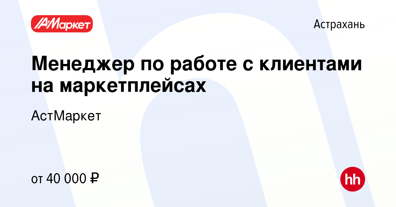 Вакансия Менеджер по работе с клиентами на маркетплейсах в Астрахани, работа  в компании АстМаркет (вакансия в архиве c 2 августа 2023)