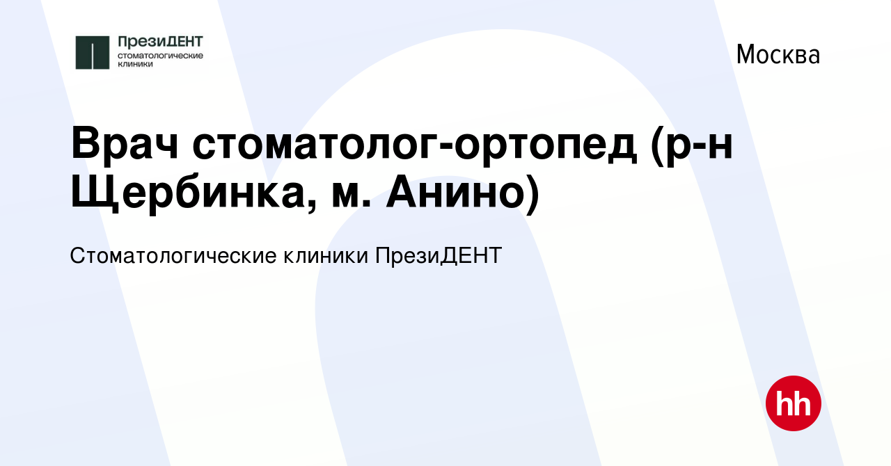 Вакансия Врач стоматолог-ортопед (р-н Щербинка, м. Анино) в Москве, работа  в компании Стоматологические клиники ПрезиДЕНТ (вакансия в архиве c 8  ноября 2023)