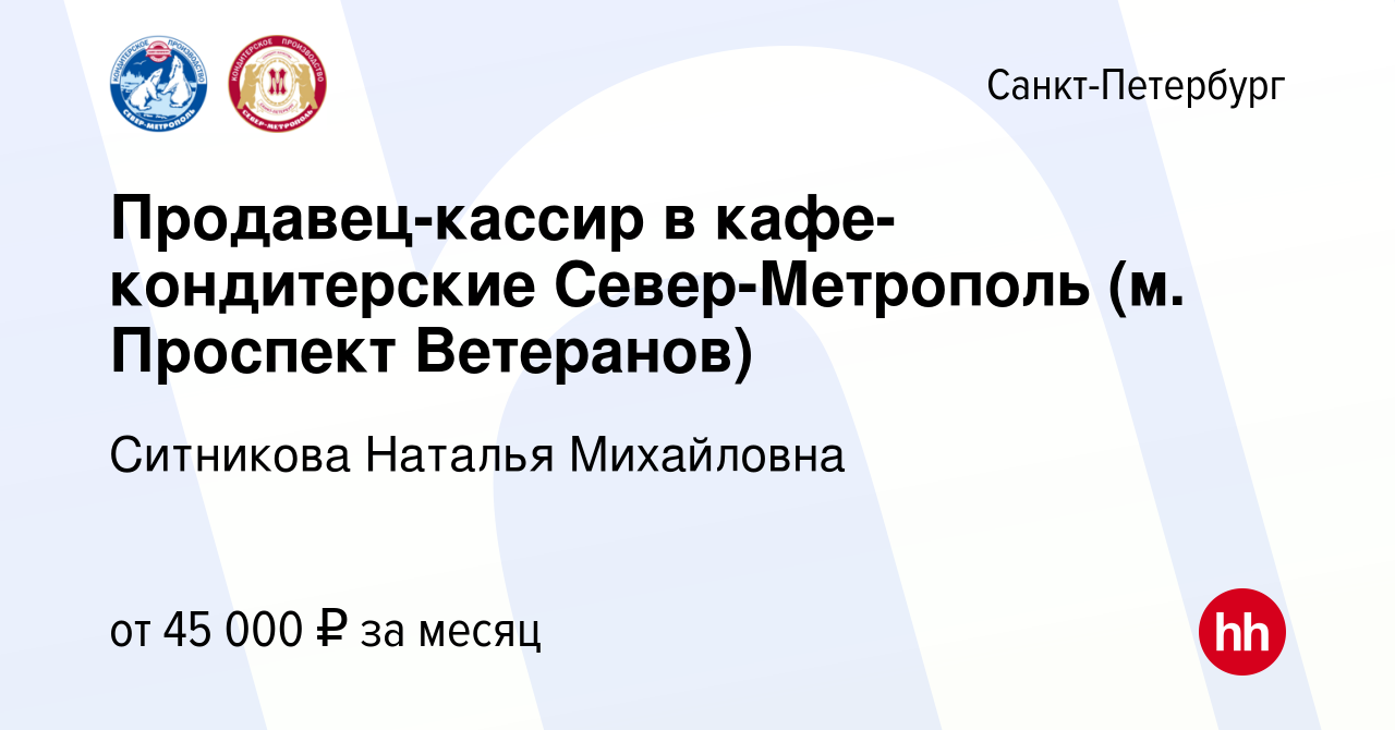 Вакансия Продавец-кассир в кафе-кондитерские Север-Метрополь (м. Проспект  Ветеранов) в Санкт-Петербурге, работа в компании Ситникова Наталья  Михайловна (вакансия в архиве c 5 сентября 2023)