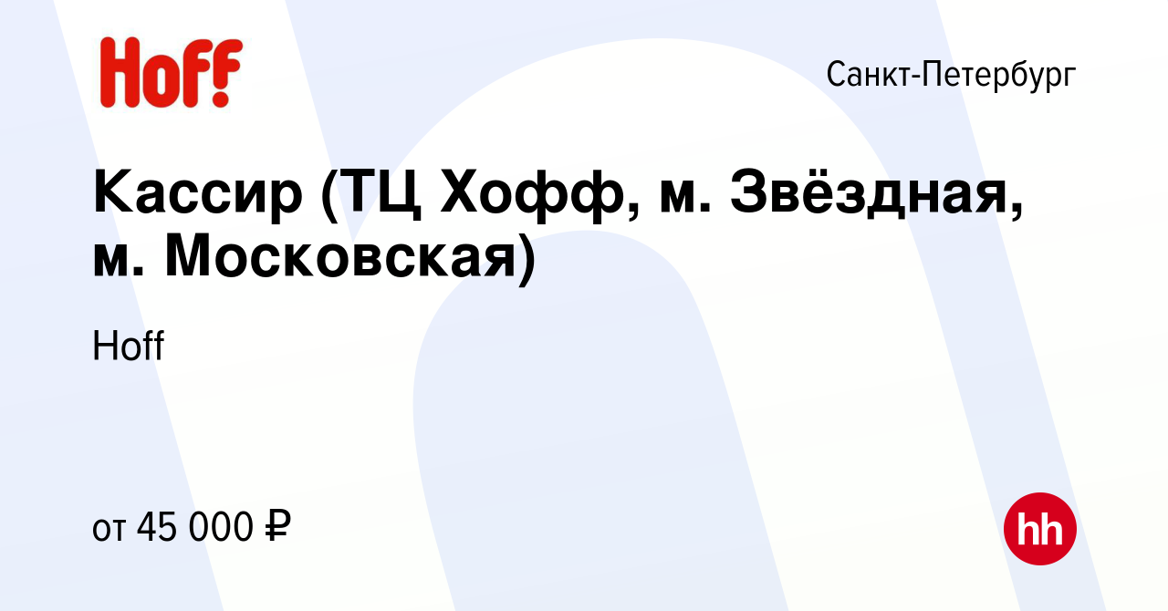 Вакансия Кассир (ТЦ Хофф, м. Звёздная, м. Московская) в Санкт-Петербурге,  работа в компании Hoff (вакансия в архиве c 1 сентября 2023)