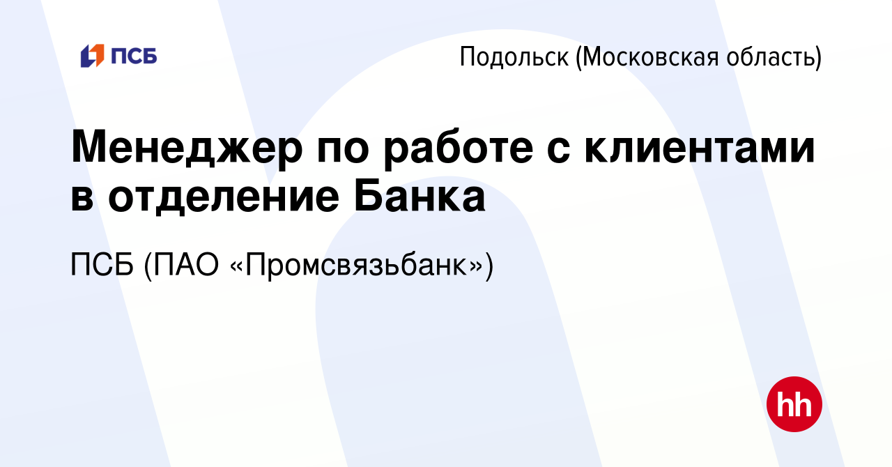 Вакансия Менеджер по работе с клиентами в отделение Банка в Подольске  (Московская область), работа в компании ПСБ (ПАО «Промсвязьбанк») (вакансия  в архиве c 2 августа 2023)