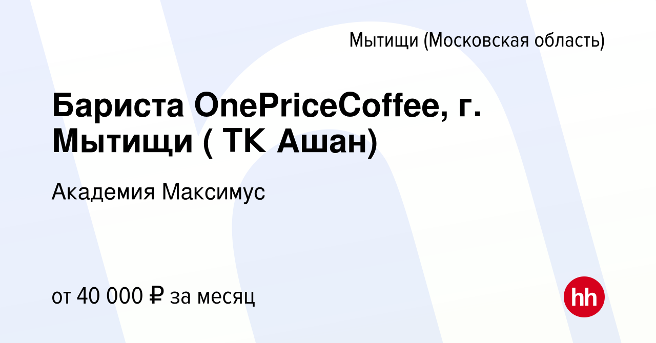 Вакансия Бариста OnePriceCoffee, г. Мытищи ( ТК Ашан) в Мытищах, работа в  компании Академия Максимус (вакансия в архиве c 10 июля 2023)