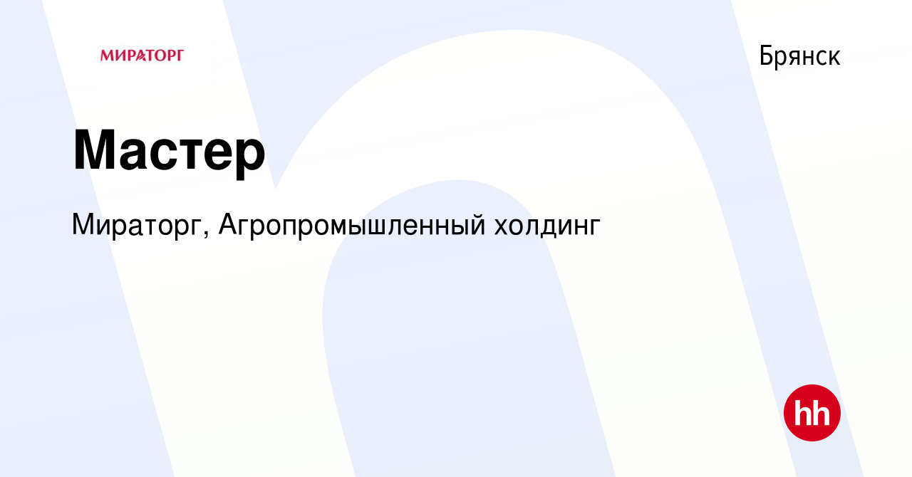 Вакансия Мастер в Брянске, работа в компании Мираторг, Агропромышленный  холдинг (вакансия в архиве c 6 сентября 2023)