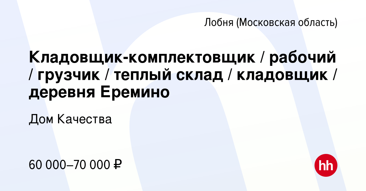 Вакансия Кладовщик-комплектовщик / рабочий / грузчик / теплый склад /  кладовщик / деревня Еремино в Лобне, работа в компании Дом Качества  (вакансия в архиве c 2 августа 2023)