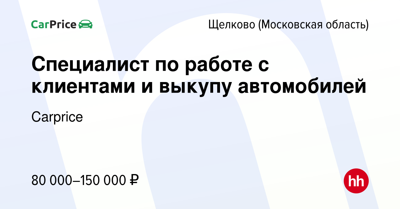 Вакансия Специалист по работе с клиентами и выкупу автомобилей в Щелково,  работа в компании Carprice (вакансия в архиве c 30 октября 2023)