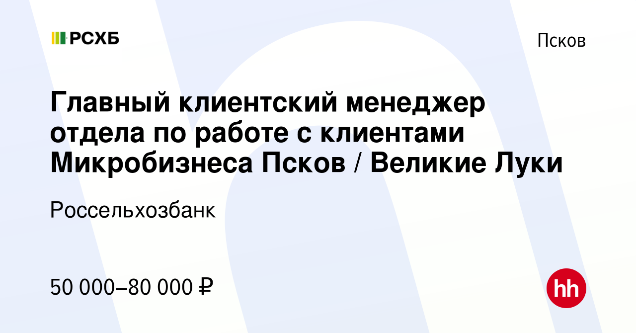 Вакансия Главный клиентский менеджер отдела по работе с клиентами  Микробизнеса Псков / Великие Луки в Пскове, работа в компании  Россельхозбанк (вакансия в архиве c 2 августа 2023)