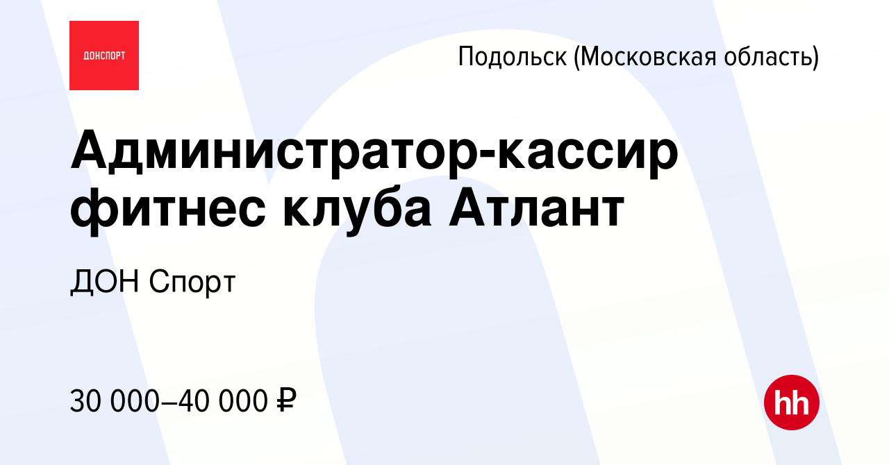 Вакансия Администратор-кассир фитнес клуба Атлант в Подольске (Московская  область), работа в компании ДОН Спорт (вакансия в архиве c 22 декабря 2023)