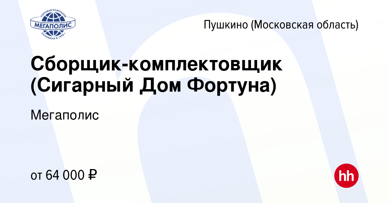 Вакансия Сборщик-комплектовщик (Сигарный Дом Фортуна) в Пушкино (Московская  область) , работа в компании Мегаполис (вакансия в архиве c 13 февраля 2024)