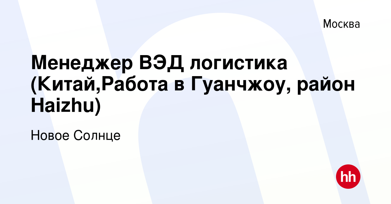 Вакансия Менеджер ВЭД логистика (Китай,Работа в Гуанчжоу, район Haizhu) в  Москве, работа в компании Новое Солнце (вакансия в архиве c 2 августа 2023)