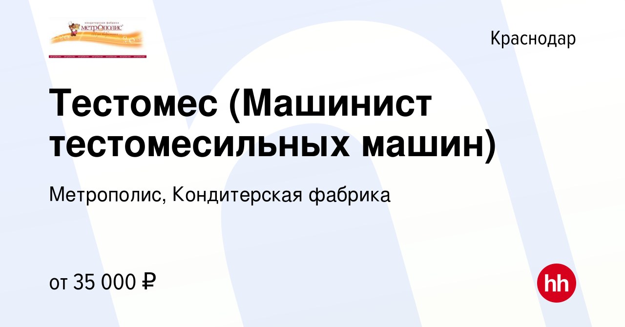 Вакансия Тестомес (Машинист тестомесильных машин) в Краснодаре, работа в  компании Метрополис, Кондитерская фабрика (вакансия в архиве c 1 сентября  2023)