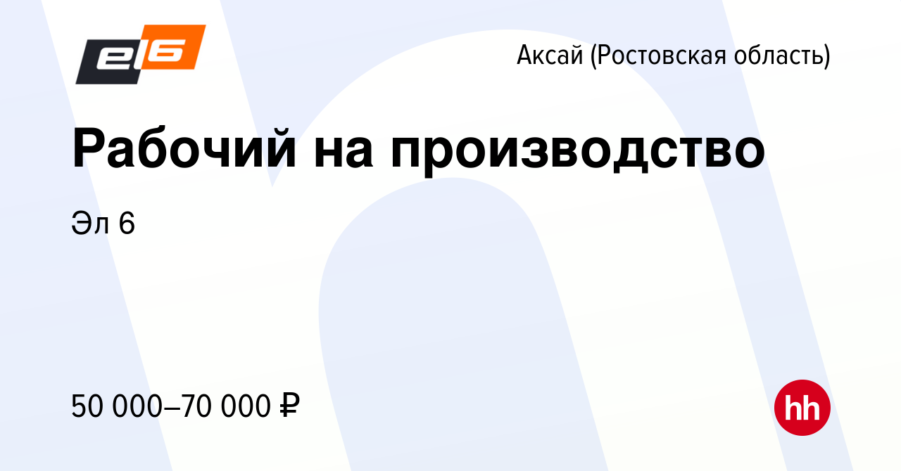 Вакансия Рабочий на производство в Аксае, работа в компании Эл 6 (вакансия  в архиве c 2 августа 2023)