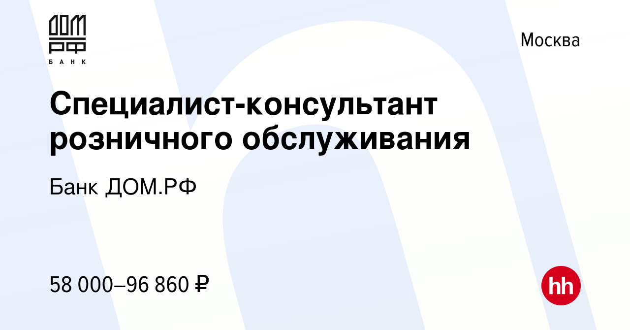 Вакансия Специалист-консультант розничного обслуживания в Москве, работа в  компании Банк ДОМ.РФ (вакансия в архиве c 11 сентября 2023)