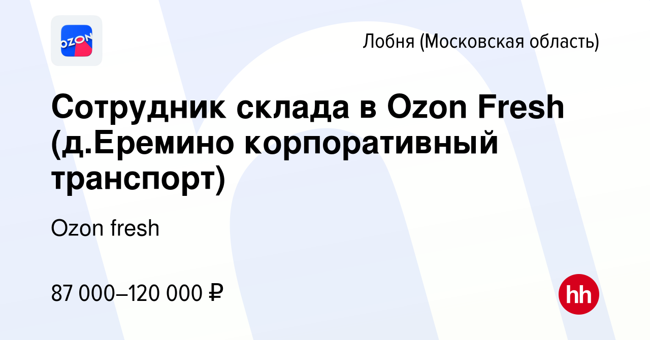 Вакансия Сотрудник склада в Ozon Fresh (д.Еремино корпоративный транспорт)  в Лобне, работа в компании Ozon fresh