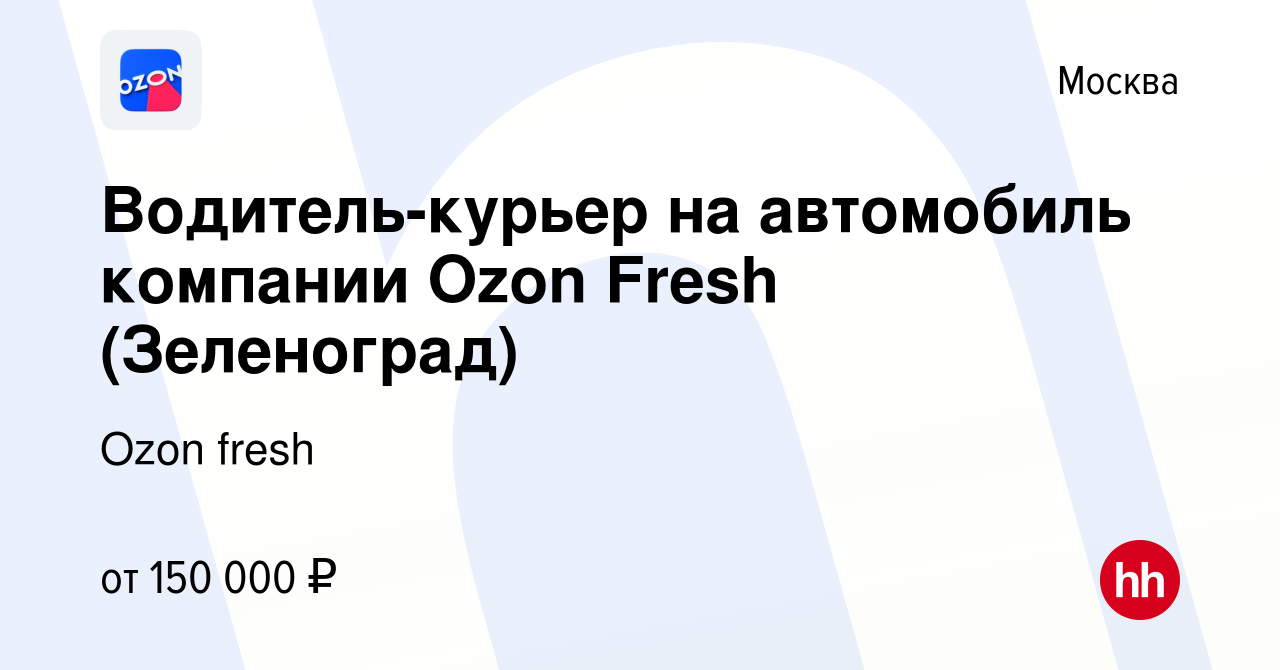 Вакансия Водитель-курьер на автомобиль компании Ozon Fresh (Зеленоград) в  Москве, работа в компании Ozon fresh (вакансия в архиве c 10 ноября 2023)