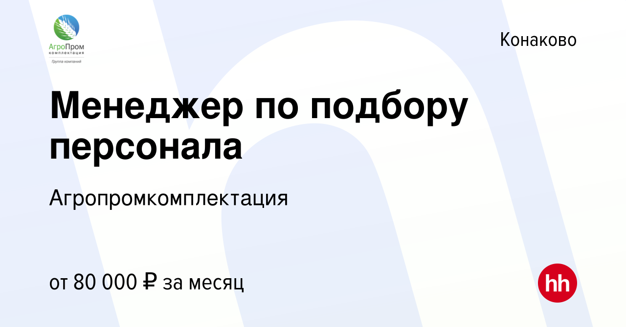 Вакансия Менеджер по подбору персонала в Конаково, работа в компании  Агропромкомплектация (вакансия в архиве c 29 октября 2023)