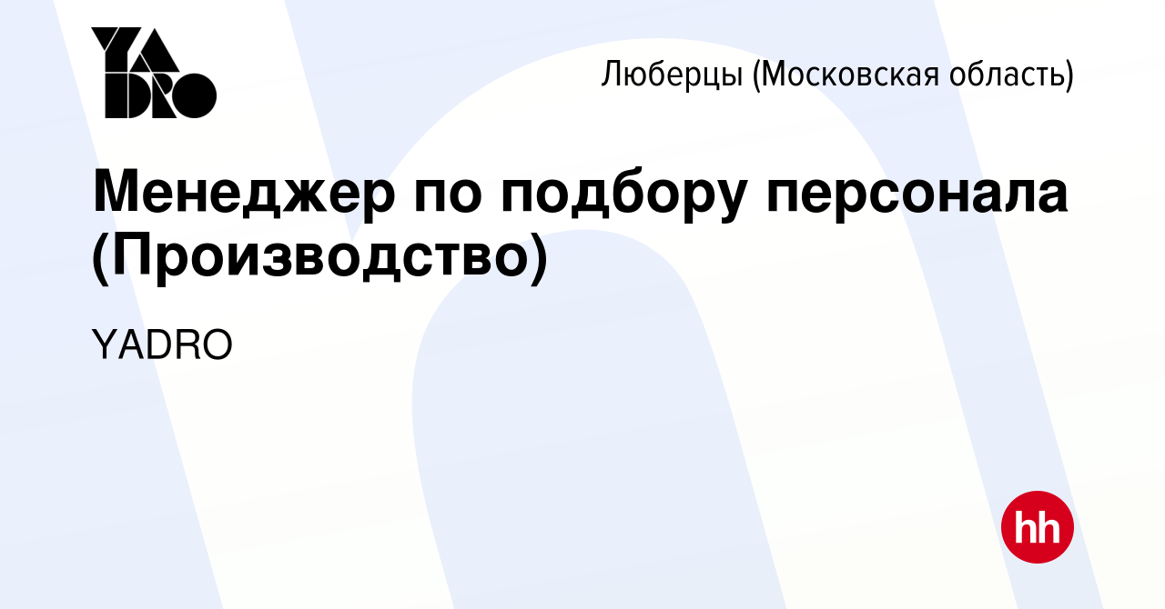 Вакансия Менеджер по подбору персонала (Производство) в Люберцах, работа в  компании YADRO (вакансия в архиве c 19 июля 2023)