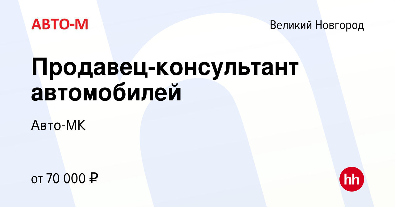 Вакансия Продавец-консультант автомобилей в Великом Новгороде, работа в  компании Авто-МК (вакансия в архиве c 2 августа 2023)