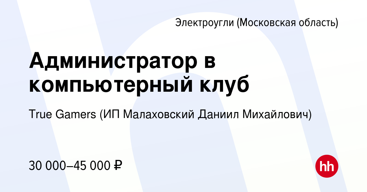 Вакансия Администратор в компьютерный клуб в Электроуглях, работа в  компании True Gamers (ИП Малаховский Даниил Михайлович) (вакансия в архиве  c 2 августа 2023)