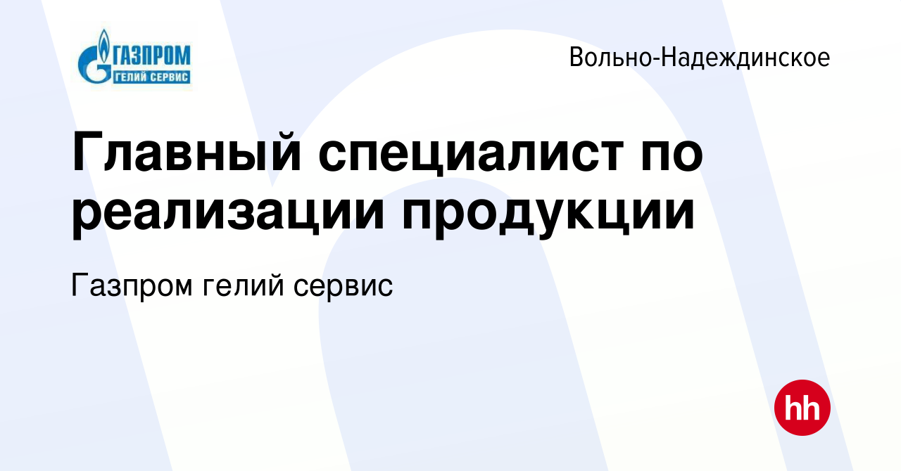 Вакансия Главный специалист по реализации продукции в Вольно-Надеждинском,  работа в компании Газпром гелий сервис (вакансия в архиве c 2 августа 2023)