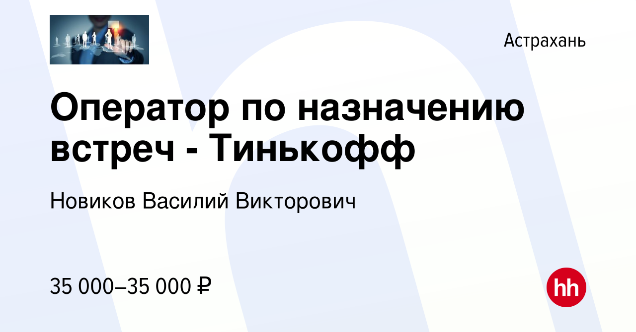 Вакансия Оператор по назначению встреч - Тинькофф в Астрахани, работа в  компании Новиков Василий Викторович (вакансия в архиве c 2 августа 2023)