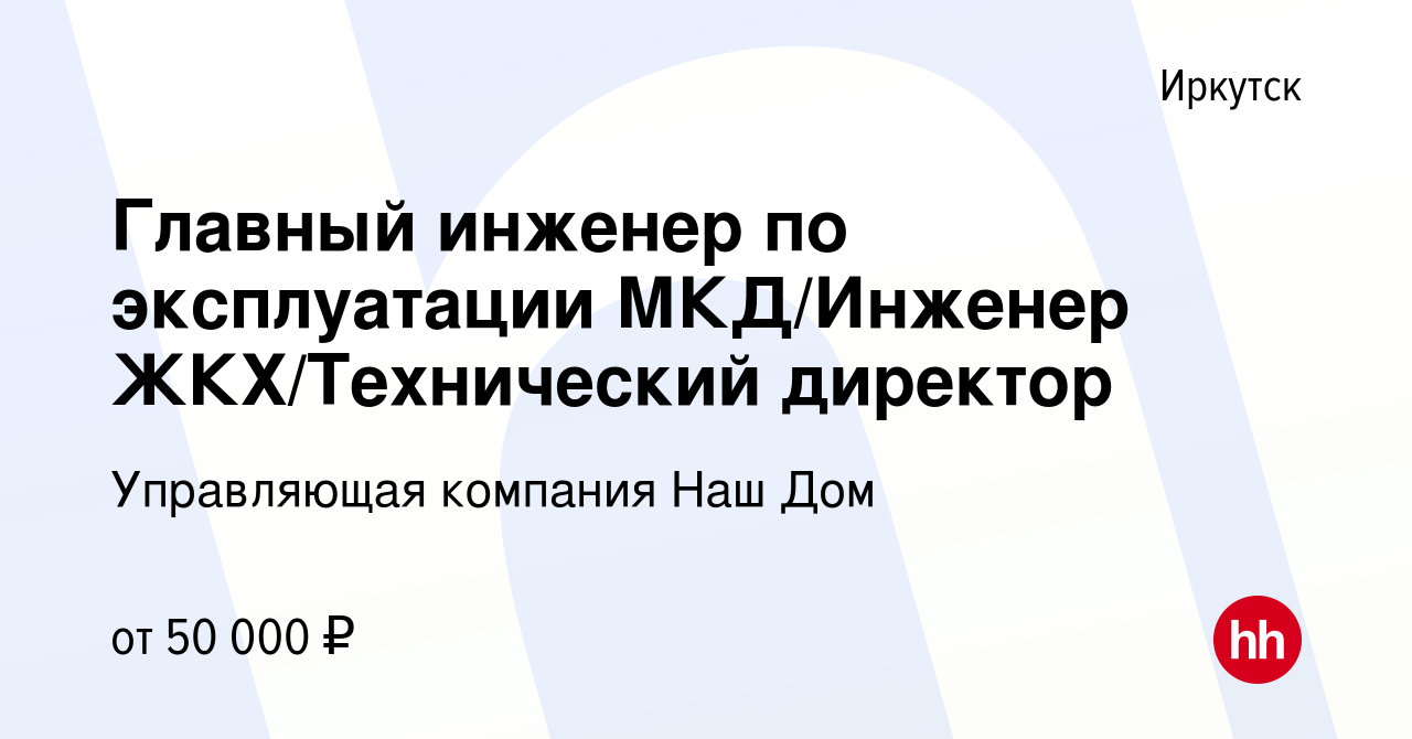 Вакансия Главный инженер по эксплуатации МКД/Инженер ЖКХ/Технический  директор в Иркутске, работа в компании Управляющая компания Наш Дом  (вакансия в архиве c 2 августа 2023)