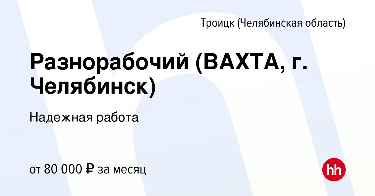 Вакансия Разнорабочий (ВАХТА, г. Челябинск) в Троицке, работа в компании  Надежная работа (вакансия в архиве c 3 августа 2023)