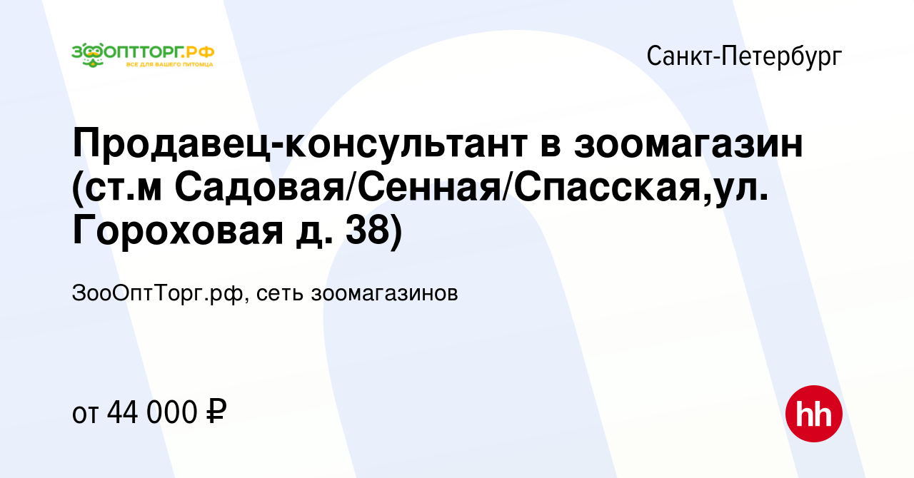 Вакансия Продавец-консультант в зоомагазин (ст.м Садовая/Сенная/Спасская,ул.  Гороховая д. 38) в Санкт-Петербурге, работа в компании ЗооОптТорг.рф, сеть  зоомагазинов (вакансия в архиве c 15 февраля 2024)