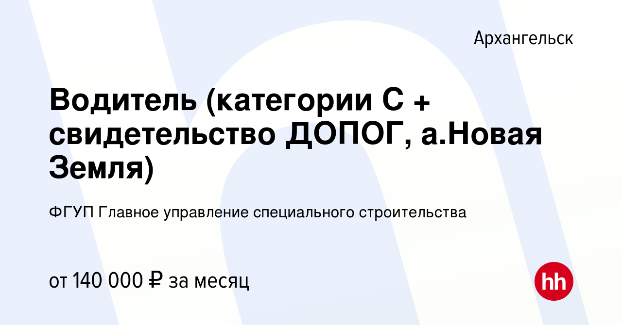 Вакансия Водитель (категории С + свидетельство ДОПОГ, а.Новая Земля) в  Архангельске, работа в компании ФГУП Главное управление специального  строительства (вакансия в архиве c 3 августа 2023)