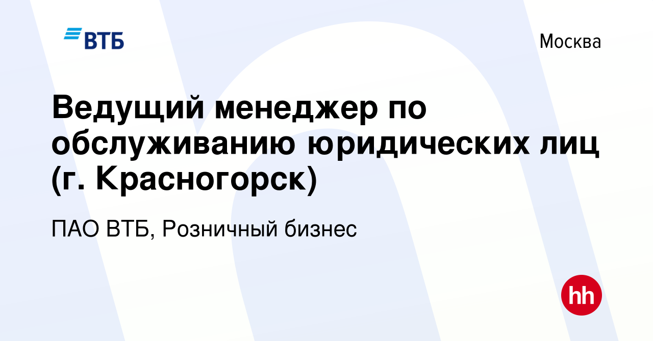 Вакансия Ведущий менеджер по обслуживанию юридических лиц (г. Красногорск)  в Москве, работа в компании ПАО ВТБ, Розничный бизнес (вакансия в архиве c  26 августа 2023)