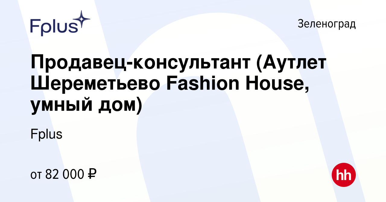 Вакансия Продавец-консультант (Аутлет Шереметьево Fashion House, умный дом)  в Зеленограде, работа в компании Fplus (вакансия в архиве c 26 ноября 2023)