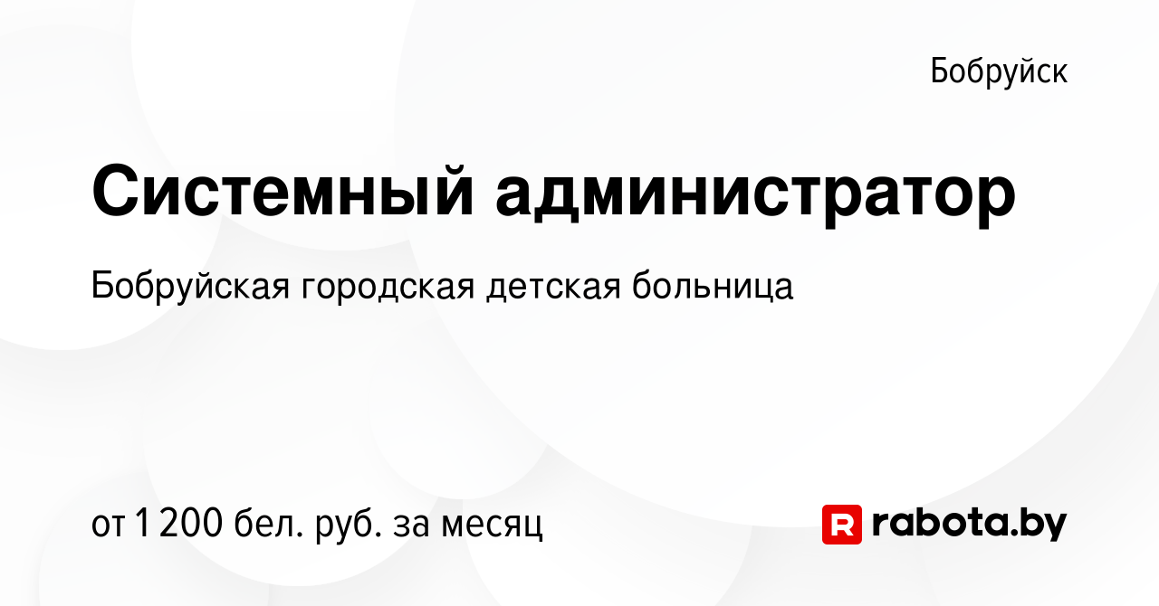 Вакансия Системный администратор в Бобруйске, работа в компании Бобруйская  городская детская больница (вакансия в архиве c 3 августа 2023)