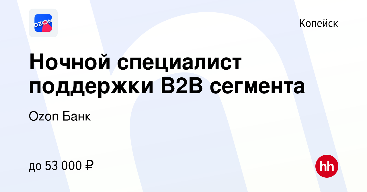 Вакансия Ночной специалист поддержки В2В сегмента в Копейске, работа в  компании Ozon Fintech (вакансия в архиве c 10 июля 2023)