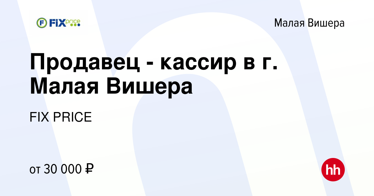 Вакансия Продавец - кассир в г. Малая Вишера в Малой Вишере, работа в  компании FIX PRICE (вакансия в архиве c 3 августа 2023)