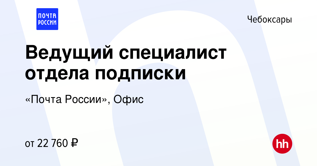 Вакансия Ведущий специалист отдела подписки в Чебоксарах, работа в компании  «Почта России», Офис (вакансия в архиве c 29 августа 2023)