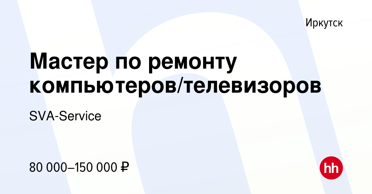 Вакансия Мастер по ремонту компьютеров/телевизоров в Иркутске, работа в  компании SVA-Service (вакансия в архиве c 3 августа 2023)