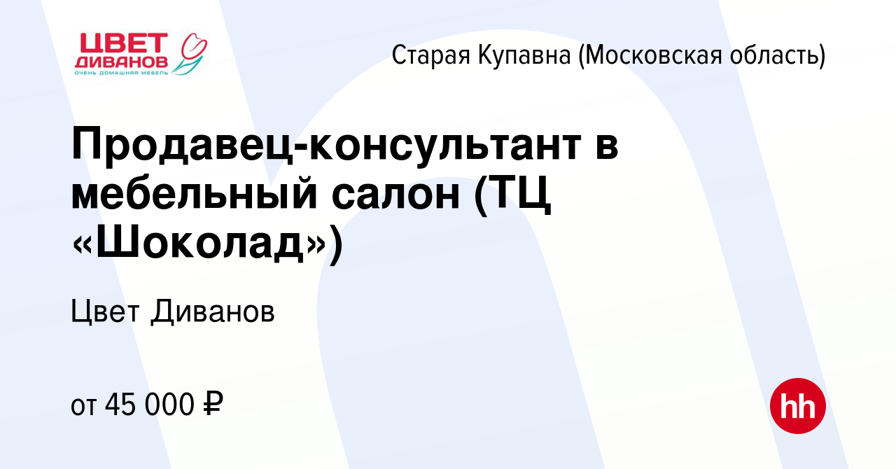 Вакансия Продавец-консультант в мебельный салон (ТЦ «Шоколад») в Старой  Купавне, работа в компании Цвет Диванов (вакансия в архиве c 13 августа  2023)