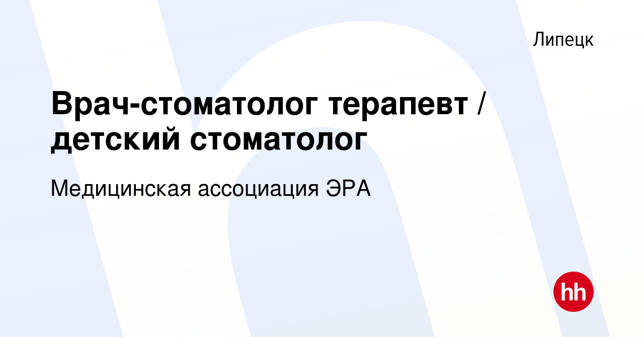 Вакансия Врач-стоматолог терапевт / детский стоматолог в Липецке, работа в  компании Медицинская ассоциация ЭРА (вакансия в архиве c 3 августа 2023)