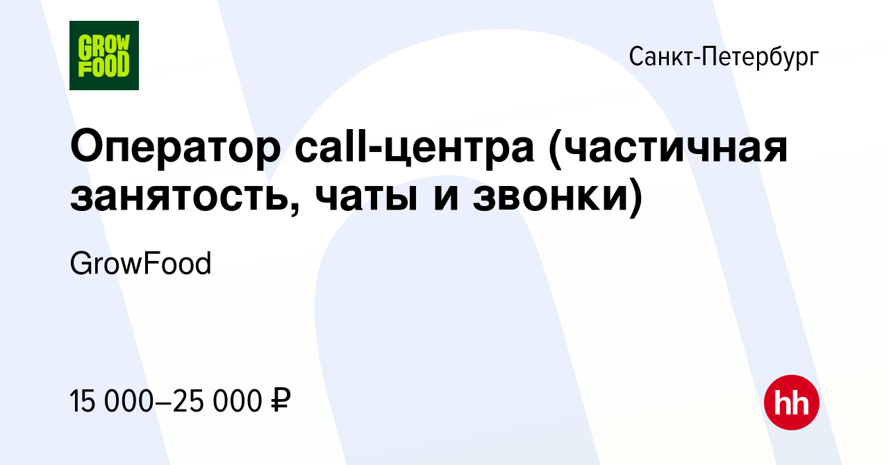 Вакансия Оператор call-центра (частичная занятость, чаты и звонки) в  Санкт-Петербурге, работа в компании GrowFood (вакансия в архиве c 25  сентября 2023)