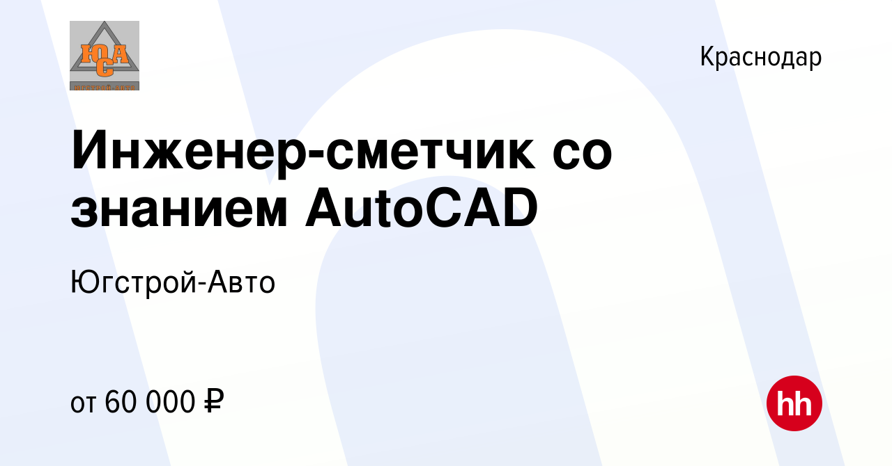 Вакансия Инженер-сметчик со знанием AutoCAD в Краснодаре, работа в компании  Югстрой-Авто (вакансия в архиве c 3 августа 2023)