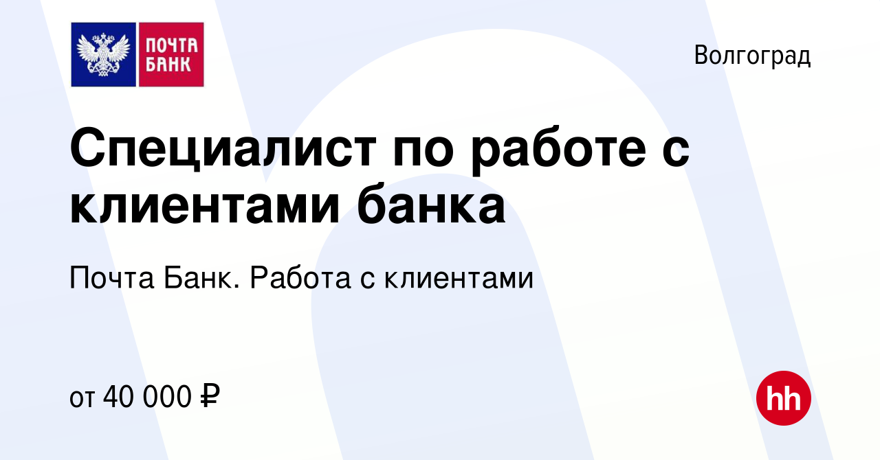 Вакансия Специалист по работе с клиентами банка в Волгограде, работа в  компании Почта Банк. Работа с клиентами (вакансия в архиве c 7 декабря 2023)