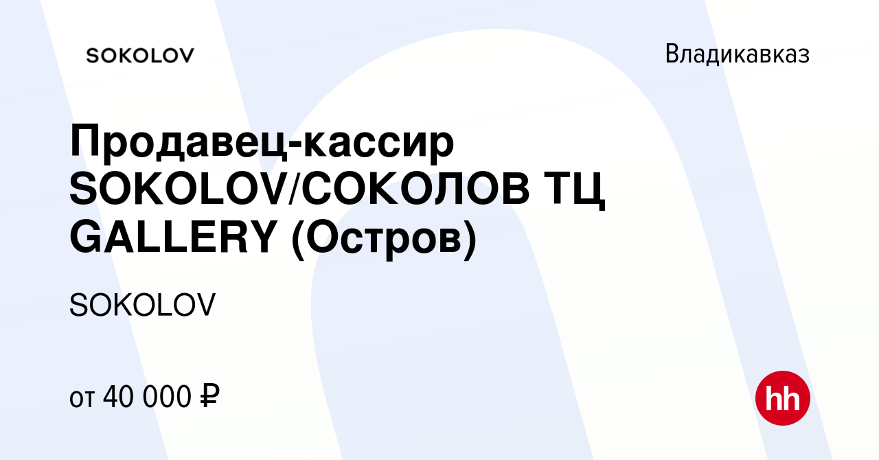 Вакансия Продавец-кассир SOKOLOV/СОКОЛОВ ТЦ GALLERY (Остров) во  Владикавказе, работа в компании SOKOLOV (вакансия в архиве c 5 октября 2023)